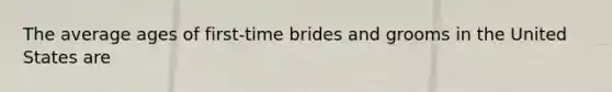 The average ages of first-time brides and grooms in the United States are