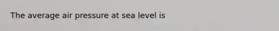 The average air pressure at sea level is