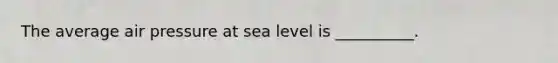 The average air pressure at sea level is __________.