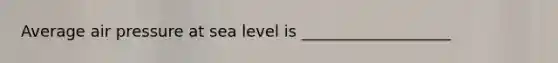 Average air pressure at sea level is ___________________