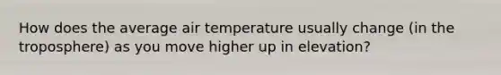 How does the average air temperature usually change (in the troposphere) as you move higher up in elevation?