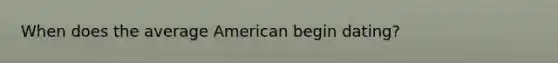 When does the average American begin dating?