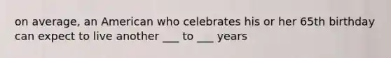 on average, an American who celebrates his or her 65th birthday can expect to live another ___ to ___ years