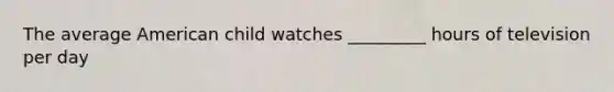 The average American child watches _________ hours of television per day