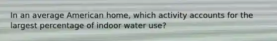 In an average American home, which activity accounts for the largest percentage of indoor water use?