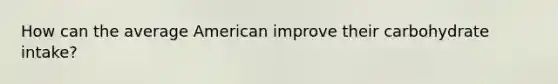 How can the average American improve their carbohydrate intake?