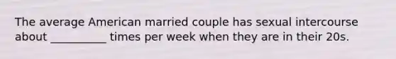 The average American married couple has sexual intercourse about __________ times per week when they are in their 20s.