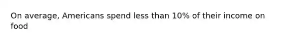 On average, Americans spend less than 10% of their income on food