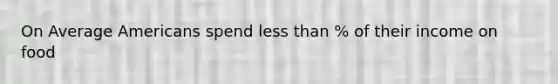 On Average Americans spend <a href='https://www.questionai.com/knowledge/k7BtlYpAMX-less-than' class='anchor-knowledge'>less than</a> % of their income on food