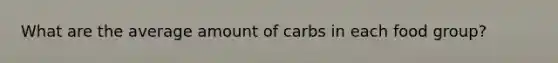 What are the average amount of carbs in each food group?