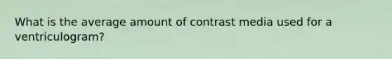 What is the average amount of contrast media used for a ventriculogram?