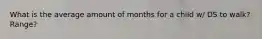 What is the average amount of months for a child w/ DS to walk? Range?