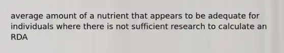 average amount of a nutrient that appears to be adequate for individuals where there is not sufficient research to calculate an RDA