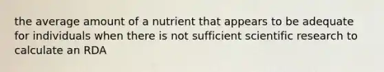 the average amount of a nutrient that appears to be adequate for individuals when there is not sufficient scientific research to calculate an RDA