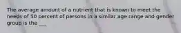 The average amount of a nutrient that is known to meet the needs of 50 percent of persons in a similar age range and gender group is the ___