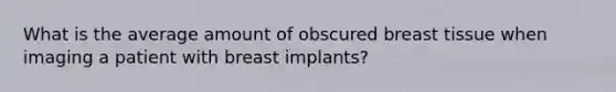 What is the average amount of obscured breast tissue when imaging a patient with breast implants?