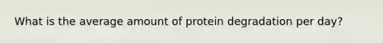 What is the average amount of protein degradation per day?