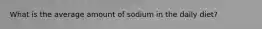 What is the average amount of sodium in the daily diet?