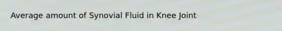 Average amount of Synovial Fluid in Knee Joint