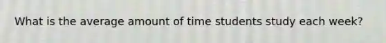 What is the average amount of time students study each week?