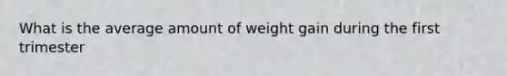 What is the average amount of weight gain during the first trimester