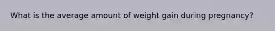 What is the average amount of weight gain during pregnancy?