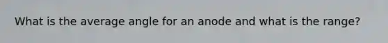 What is the average angle for an anode and what is the range?