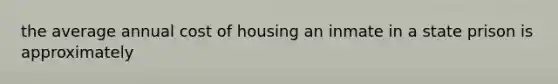 the average annual cost of housing an inmate in a state prison is approximately