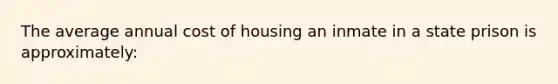 The average annual cost of housing an inmate in a state prison is approximately: