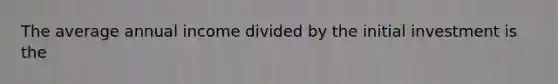 The average annual income divided by the initial investment is the