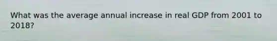 What was the average annual increase in real GDP from 2001 to 2018?