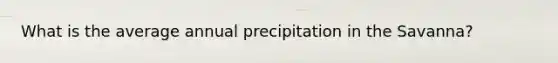 What is the average annual precipitation in the Savanna?