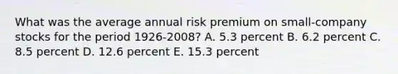 What was the average annual risk premium on small-company stocks for the period 1926-2008? A. 5.3 percent B. 6.2 percent C. 8.5 percent D. 12.6 percent E. 15.3 percent