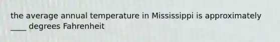 the average annual temperature in Mississippi is approximately ____ degrees Fahrenheit