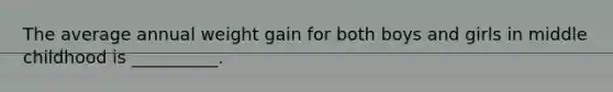 The average annual weight gain for both boys and girls in middle childhood is __________.