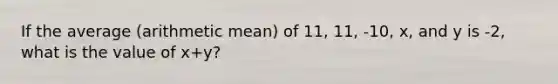 If the average (arithmetic mean) of 11, 11, -10, x, and y is -2, what is the value of x+y?