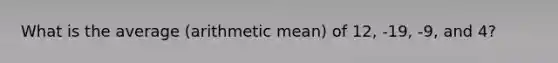 What is the average (arithmetic mean) of 12, -19, -9, and 4?