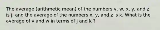 The average (arithmetic mean) of the numbers v, w, x, y, and z is j, and the average of the numbers x, y, and z is k. What is the average of v and w in terms of j and k ?