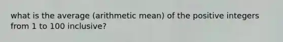 what is the average (arithmetic mean) of the positive integers from 1 to 100 inclusive?