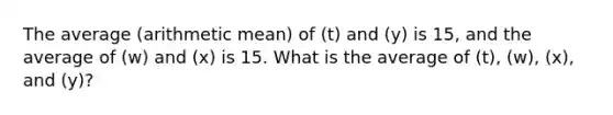 The average (arithmetic mean) of (t) and (y) is 15, and the average of (w) and (x) is 15. What is the average of (t), (w), (x), and (y)?