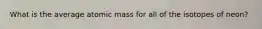 What is the average atomic mass for all of the isotopes of neon?