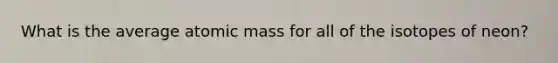 What is the average atomic mass for all of the isotopes of neon?