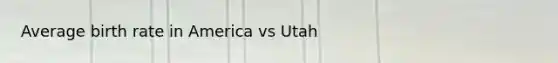 Average birth rate in America vs Utah