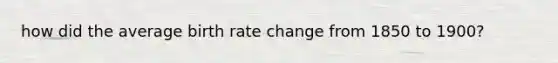 how did the average birth rate change from 1850 to 1900?