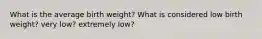 What is the average birth weight? What is considered low birth weight? very low? extremely low?