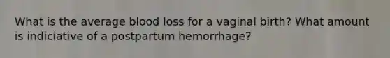 What is the average blood loss for a vaginal birth? What amount is indiciative of a postpartum hemorrhage?