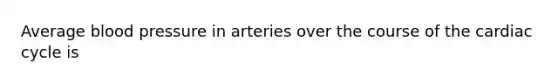 Average blood pressure in arteries over the course of the cardiac cycle is