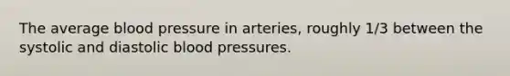 The average blood pressure in arteries, roughly 1/3 between the systolic and diastolic blood pressures.