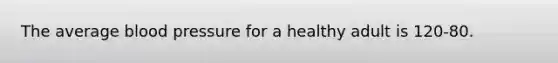 The average blood pressure for a healthy adult is 120-80.