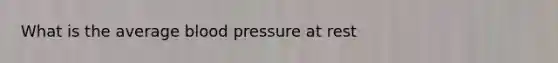 What is the average blood pressure at rest